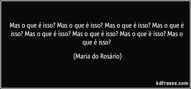 mas-o-que-e-isso-mas-o-que-e-isso-mas-o-que-e-isso-mas-o-que-e-isso-mas-o-que-e-isso-mas-maria-do-rosario-frase-9223-4400-640x301.jpg